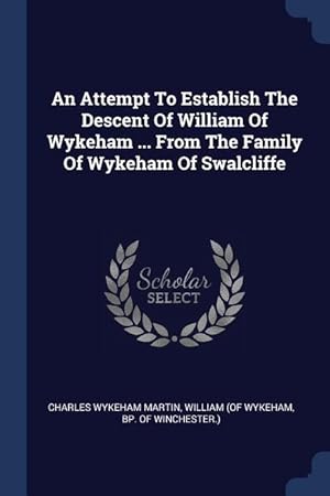 Imagen del vendedor de An Attempt To Establish The Descent Of William Of Wykeham . From The Family Of Wykeham Of Swalcliffe a la venta por moluna