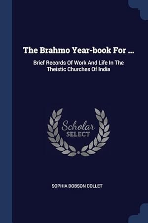 Image du vendeur pour The Brahmo Year-book For .: Brief Records Of Work And Life In The Theistic Churches Of India mis en vente par moluna