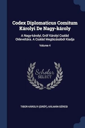 Bild des Verkufers fr Codex Diplomaticus Comitum Krolyi De Nagy-kroly: A Nagy-krolyi, Grf Krolyi Csald Okleveltra. A Csald Megbizsbl Kiadja Volume 4 zum Verkauf von moluna