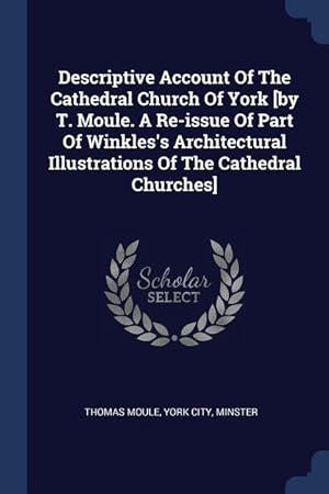 Bild des Verkufers fr Descriptive Account Of The Cathedral Church Of York [by T. Moule. A Re-issue Of Part Of Winkles\ s Architectural Illustrations Of The Cathedral Churche zum Verkauf von moluna