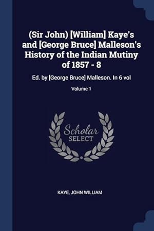 Bild des Verkufers fr (Sir John) [William] Kaye\ s and [George Bruce] Malleson\ s History of the Indian Mutiny of 1857 - 8: Ed. by [George Bruce] Malleson. In 6 vol Volume 1 zum Verkauf von moluna