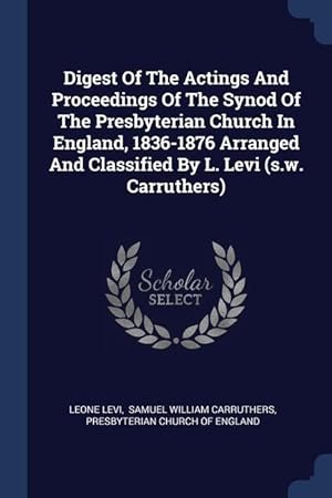 Bild des Verkufers fr Digest Of The Actings And Proceedings Of The Synod Of The Presbyterian Church In England, 1836-1876 Arranged And Classified By L. Levi (s.w. Carruther zum Verkauf von moluna