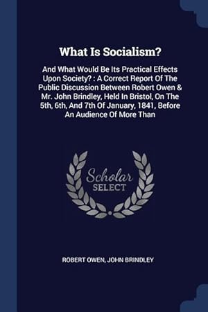 Imagen del vendedor de What Is Socialism?: And What Would Be Its Practical Effects Upon Society?: A Correct Report Of The Public Discussion Between Robert Owen & a la venta por moluna