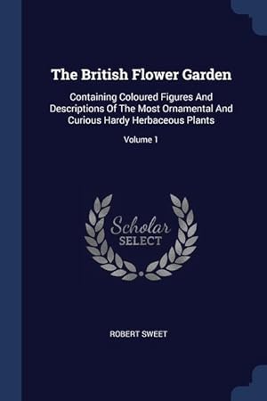 Bild des Verkufers fr The British Flower Garden: Containing Coloured Figures And Descriptions Of The Most Ornamental And Curious Hardy Herbaceous Plants Volume 1 zum Verkauf von moluna