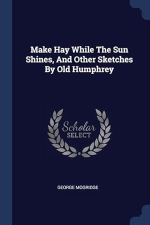 Bild des Verkufers fr Make Hay While The Sun Shines, And Other Sketches By Old Humphrey zum Verkauf von moluna