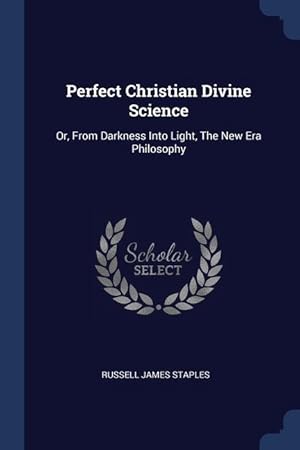 Bild des Verkufers fr Perfect Christian Divine Science: Or, From Darkness Into Light, The New Era Philosophy zum Verkauf von moluna