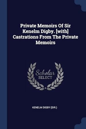 Seller image for Private Memoirs Of Sir Kenelm Digby. [with] Castrations From The Private Memoirs for sale by moluna