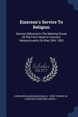 Image du vendeur pour Emerson\ s Service To Religion: Sermon Delivered In The Meeting House Of The First Parish In Concord, Massachusetts On May 24th, 1903 mis en vente par moluna