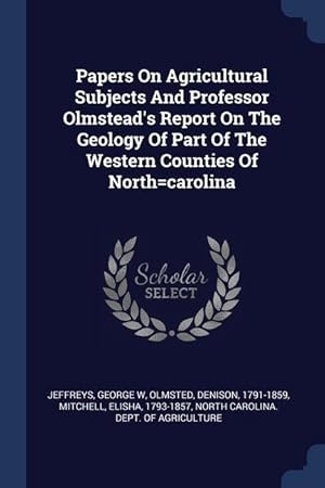 Immagine del venditore per Papers On Agricultural Subjects And Professor Olmstead\ s Report On The Geology Of Part Of The Western Counties Of North=carolina venduto da moluna