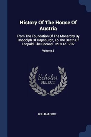 Bild des Verkufers fr History Of The House Of Austria: From The Foundation Of The Monarchy By Rhodolph Of Hapsburgh, To The Death Of Leopold, The Second: 1218 To 1792 Volu zum Verkauf von moluna