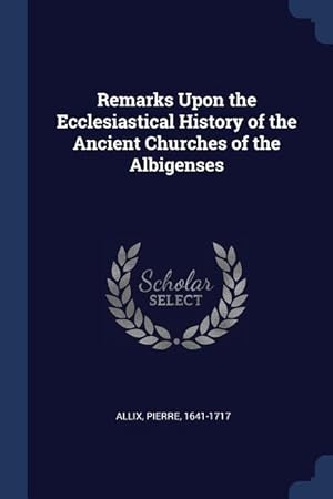 Bild des Verkufers fr Remarks Upon the Ecclesiastical History of the Ancient Churches of the Albigenses zum Verkauf von moluna