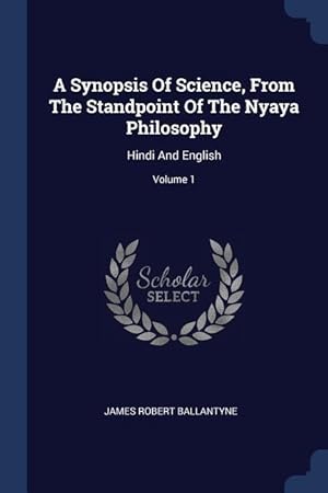 Bild des Verkufers fr A Synopsis Of Science, From The Standpoint Of The Nyaya Philosophy: Hindi And English Volume 1 zum Verkauf von moluna
