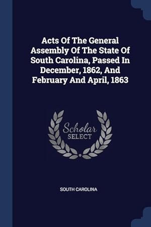 Bild des Verkufers fr Acts Of The General Assembly Of The State Of South Carolina, Passed In December, 1862, And February And April, 1863 zum Verkauf von moluna