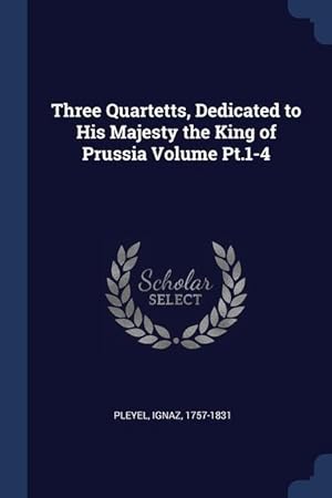 Bild des Verkufers fr Three Quartetts, Dedicated to His Majesty the King of Prussia Volume Pt.1-4 zum Verkauf von moluna