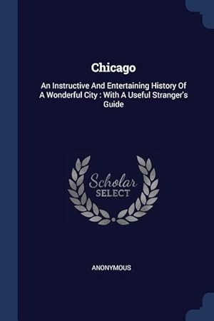 Immagine del venditore per Chicago: An Instructive And Entertaining History Of A Wonderful City: With A Useful Stranger\ s Guide venduto da moluna