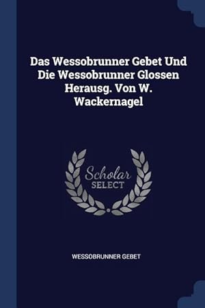 Bild des Verkufers fr Das Wessobrunner Gebet Und Die Wessobrunner Glossen Herausg. Von W. Wackernagel zum Verkauf von moluna