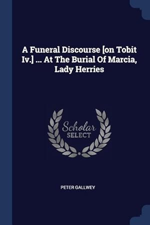Seller image for A Funeral Discourse [on Tobit Iv.] . At The Burial Of Marcia, Lady Herries for sale by moluna