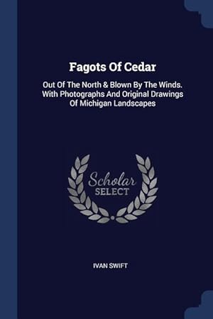 Seller image for Fagots Of Cedar: Out Of The North & Blown By The Winds. With Photographs And Original Drawings Of Michigan Landscapes for sale by moluna