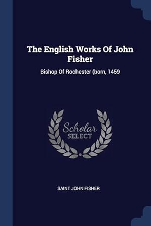 Imagen del vendedor de The English Works Of John Fisher: Bishop Of Rochester (born, 1459 a la venta por moluna