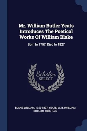 Bild des Verkufers fr Mr. William Butler Yeats Introduces The Poetical Works Of William Blake: Born In 1757, Died In 1827 zum Verkauf von moluna