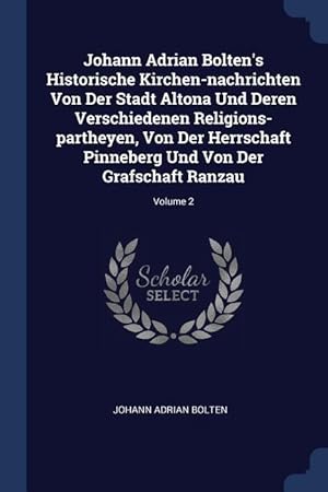 Bild des Verkufers fr Johann Adrian Bolten\ s Historische Kirchen-nachrichten Von Der Stadt Altona Und Deren Verschiedenen Religions-partheyen, Von Der Herrschaft Pinneberg zum Verkauf von moluna