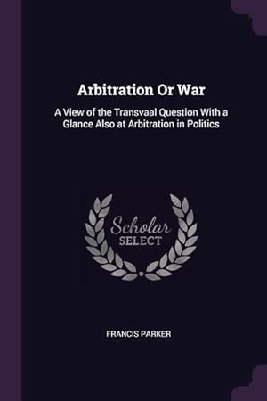 Bild des Verkufers fr Arbitration Or War: A View of the Transvaal Question With a Glance Also at Arbitration in Politics zum Verkauf von moluna