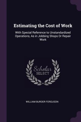 Bild des Verkufers fr Estimating the Cost of Work: With Special Reference to Unstandardized Operations, As in Jobbing Shops Or Repair Work zum Verkauf von moluna