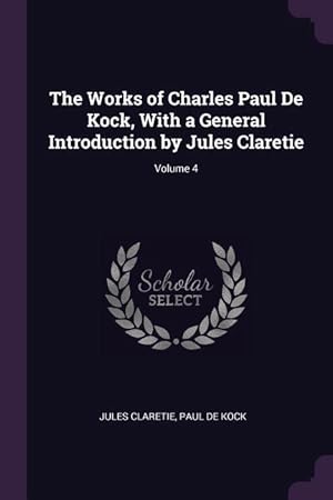 Image du vendeur pour The Works of Charles Paul De Kock, With a General Introduction by Jules Claretie Volume 4 mis en vente par moluna