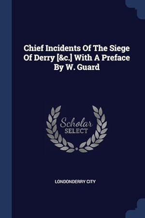 Bild des Verkufers fr Chief Incidents Of The Siege Of Derry [&c.] With A Preface By W. Guard zum Verkauf von moluna