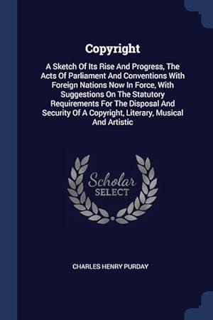 Seller image for Copyright: A Sketch Of Its Rise And Progress, The Acts Of Parliament And Conventions With Foreign Nations Now In Force, With Sugg for sale by moluna