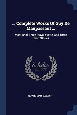 Bild des Verkufers fr Complete Works Of Guy De Maupassant .: Mont-oriol, Three Plays, Yvette, And Three Short Stories zum Verkauf von moluna