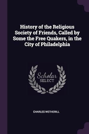 Bild des Verkufers fr History of the Religious Society of Friends, Called by Some the Free Quakers, in the City of Philadelphia zum Verkauf von moluna
