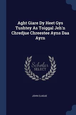 Seller image for Aght Giare Dy Heet Gys Tushtey As Toiggal Jeh\ n Chredjue Chreestee Ayns Daa Ayrn for sale by moluna