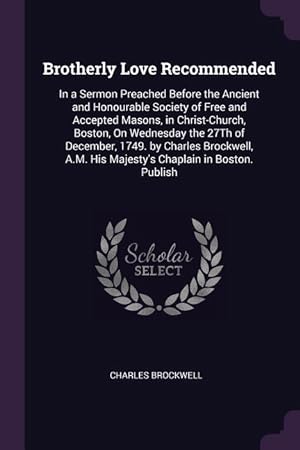 Immagine del venditore per Brotherly Love Recommended: In a Sermon Preached Before the Ancient and Honourable Society of Free and Accepted Masons, in Christ-Church, Boston, venduto da moluna