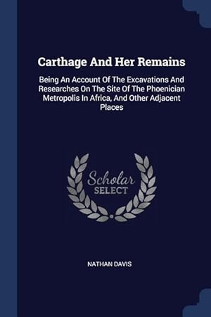 Bild des Verkufers fr Carthage And Her Remains: Being An Account Of The Excavations And Researches On The Site Of The Phoenician Metropolis In Africa, And Other Adjac zum Verkauf von moluna