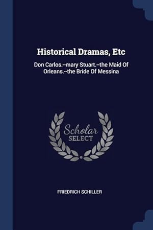 Bild des Verkufers fr Historical Dramas, Etc: Don Carlos.--mary Stuart.--the Maid Of Orleans.--the Bride Of Messina zum Verkauf von moluna