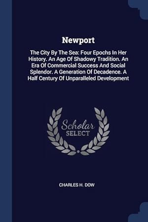 Seller image for Newport: The City By The Sea: Four Epochs In Her History. An Age Of Shadowy Tradition. An Era Of Commercial Success And Social for sale by moluna