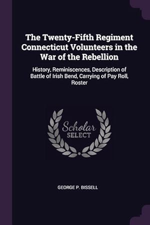 Seller image for The Twenty-Fifth Regiment Connecticut Volunteers in the War of the Rebellion: History, Reminiscences, Description of Battle of Irish Bend, Carrying of for sale by moluna