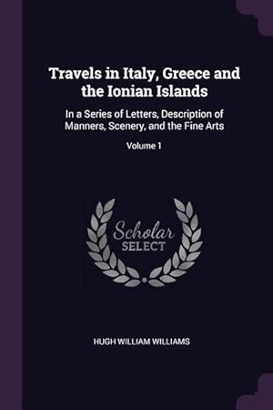 Bild des Verkufers fr Travels in Italy, Greece and the Ionian Islands: In a Series of Letters, Description of Manners, Scenery, and the Fine Arts Volume 1 zum Verkauf von moluna