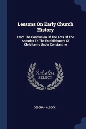 Bild des Verkufers fr Lessons On Early Church History: From The Conclusion Of The Acts Of The Apostles To The Establishment Of Christianity Under Constantine zum Verkauf von moluna