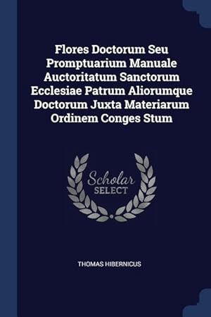 Seller image for Flores Doctorum Seu Promptuarium Manuale Auctoritatum Sanctorum Ecclesiae Patrum Aliorumque Doctorum Juxta Materiarum Ordinem Conges Stum for sale by moluna