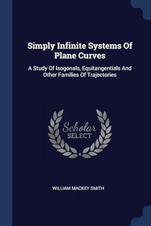 Bild des Verkufers fr Simply Infinite Systems Of Plane Curves: A Study Of Isogonals, Equitangentials And Other Families Of Trajectories zum Verkauf von moluna