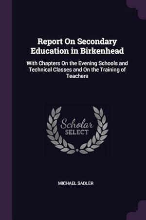 Bild des Verkufers fr Report On Secondary Education in Birkenhead: With Chapters On the Evening Schools and Technical Classes and On the Training of Teachers zum Verkauf von moluna