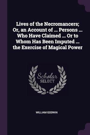 Bild des Verkufers fr Lives of the Necromancers Or, an Account of . Persons . Who Have Claimed . Or to Whom Has Been Imputed . the Exercise of Magical Power zum Verkauf von moluna