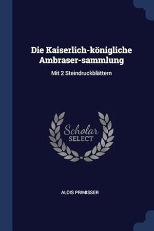 Imagen del vendedor de Die Kaiserlich-koenigliche Ambraser-sammlung: Mit 2 Steindruckblaettern a la venta por moluna