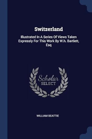 Image du vendeur pour Switzerland: Illustrated In A Series Of Views Taken Expressly For This Work By W.h. Bartlett, Esq mis en vente par moluna
