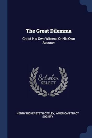 Seller image for The Great Dilemma: Christ His Own Witness Or His Own Accuser for sale by moluna