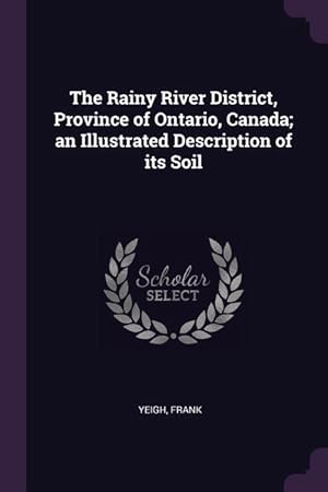 Imagen del vendedor de The Rainy River District, Province of Ontario, Canada an Illustrated Description of its Soil a la venta por moluna