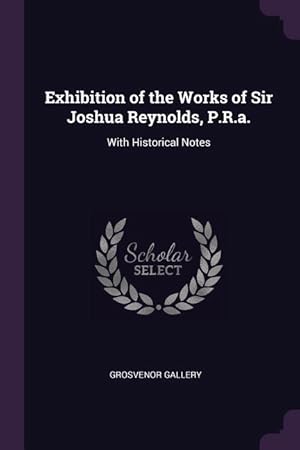 Bild des Verkufers fr Exhibition of the Works of Sir Joshua Reynolds, P.R.a.: With Historical Notes zum Verkauf von moluna