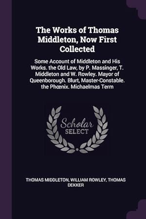 Bild des Verkufers fr The Works of Thomas Middleton, Now First Collected: Some Account of Middleton and His Works. the Old Law, by P. Massinger, T. Middleton and W. Rowley. zum Verkauf von moluna